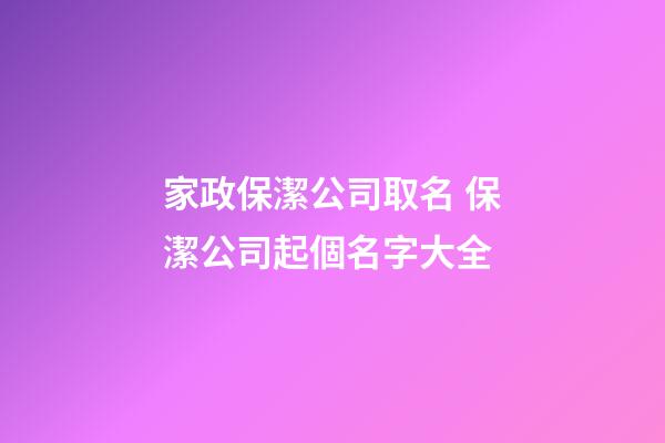 家政保潔公司取名 保潔公司起個名字大全-第1張-公司起名-玄機派